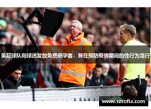英超球队向球迷发放免费避孕套：旨在预防疫情期间的性行为流行