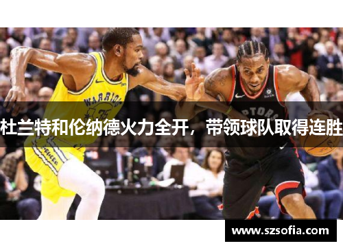 杜兰特和伦纳德火力全开，带领球队取得连胜
