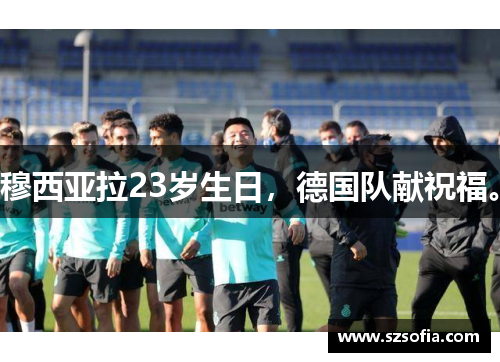 穆西亚拉23岁生日，德国队献祝福。